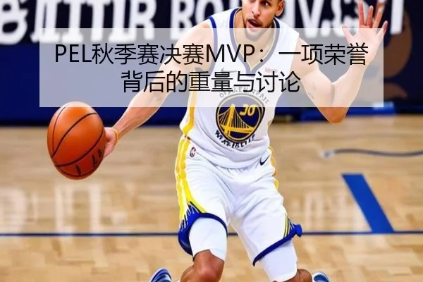 PEL秋季赛决赛MVP：一项荣誉背后的重量与讨论