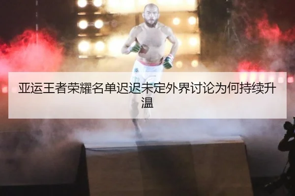 亚运王者荣耀名单迟迟未定外界讨论为何持续升温